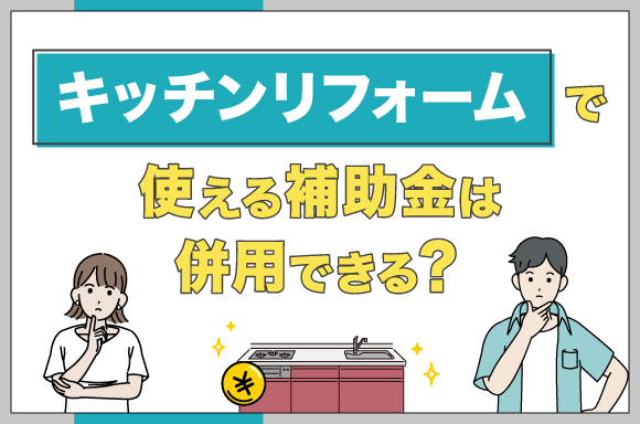 キッチンリフォームで使える補助金は併用できる?